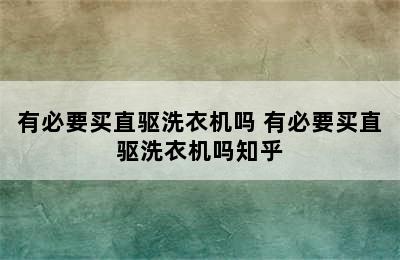 有必要买直驱洗衣机吗 有必要买直驱洗衣机吗知乎